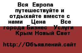 Вся  Европа.....путешествуйте и отдыхайте вместе с нами  › Цена ­ 1 - Все города Бизнес » Услуги   . Крым,Новый Свет